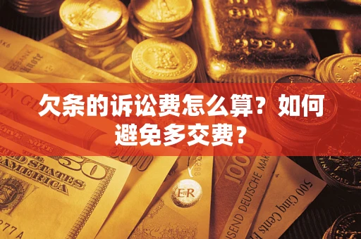 济南欠条的诉讼费怎么算？如何避免多交费？