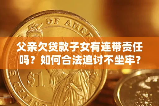 济南父亲欠贷款子女有连带责任吗？如何合法追讨不坐牢？