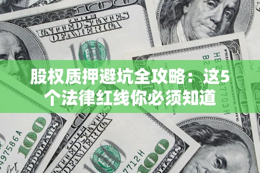 济南股权质押避坑全攻略：这5个法律红线你必须知道