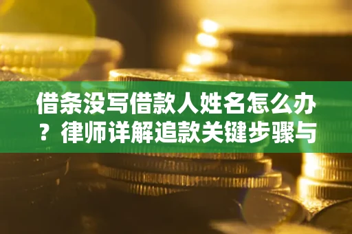 济南借条没写借款人姓名怎么办？律师详解追款关键步骤与证据链构建
