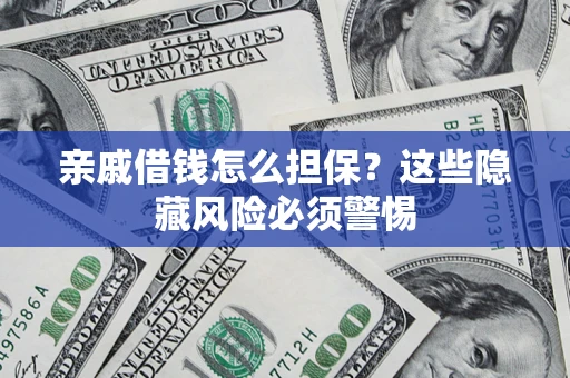 济南亲戚借钱怎么担保？这些隐藏风险必须警惕