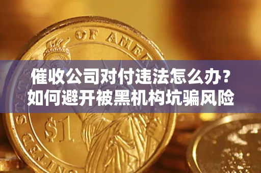 济南催收公司对付违法怎么办？如何避开被黑机构坑骗风险