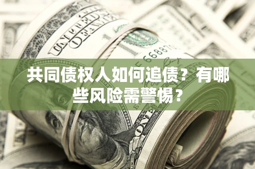 济南共同债权人如何追债？有哪些风险需警惕？