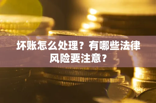 济南坏账怎么处理？有哪些法律风险要注意？