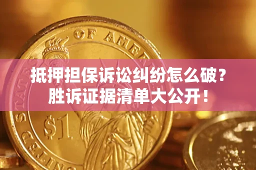 济南抵押担保诉讼纠纷怎么破？胜诉证据清单大公开！