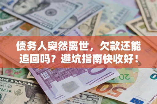济南债务人突然离世，欠款还能追回吗？避坑指南快收好！