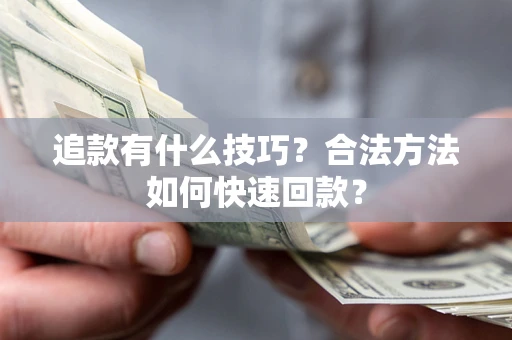 济南追款有什么技巧？合法方法如何快速回款？