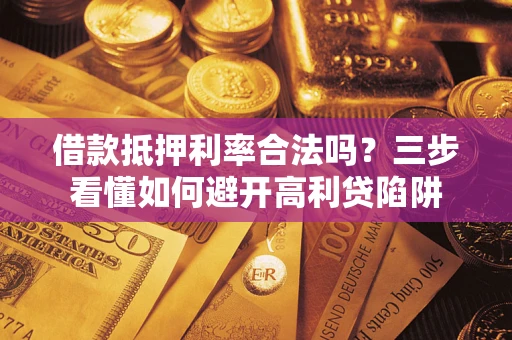济南借款抵押利率合法吗？三步看懂如何避开高利贷陷阱