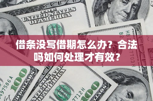济南借条没写借期怎么办？合法吗如何处理才有效？
