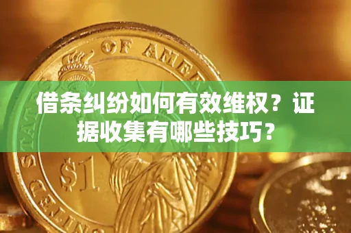 济南借条纠纷如何有效维权？证据收集有哪些技巧？