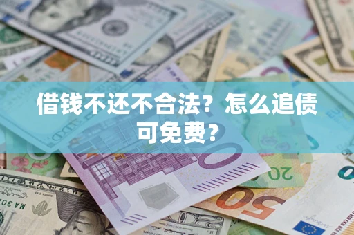 济南借钱不还不合法？怎么追债可免费？