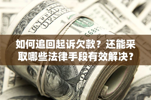 济南如何追回起诉欠款？还能采取哪些法律手段有效解决？