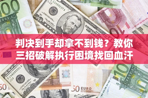 济南判决到手却拿不到钱？教你三招破解执行困境找回血汗钱