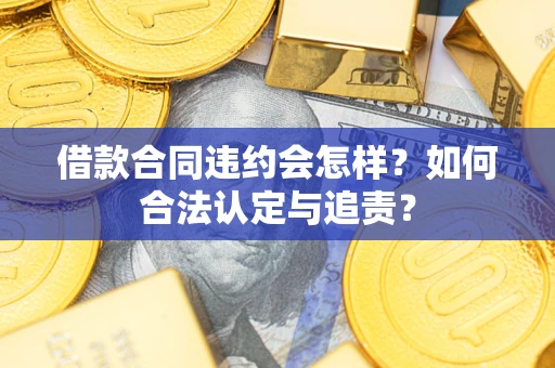 济南借款合同违约会怎样？如何合法认定与追责？