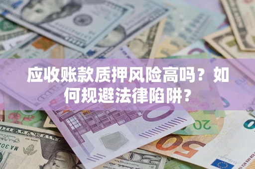 济南应收账款质押风险高吗？如何规避法律陷阱？
