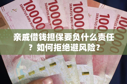 济南亲戚借钱担保要负什么责任？如何拒绝避风险？