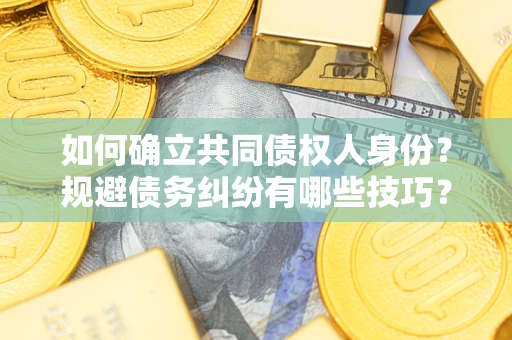 济南如何确立共同债权人身份？规避债务纠纷有哪些技巧？