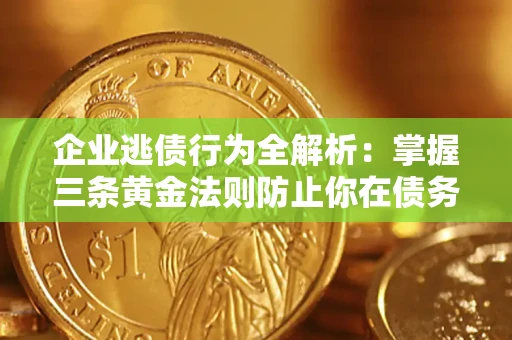 济南企业逃债行为全解析：掌握三条黄金法则防止你在债务乱局中“踩雷”