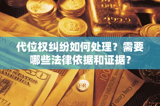 济南代位权纠纷如何处理？需要哪些法律依据和证据？