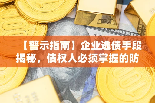 济南【警示指南】企业逃债手段揭秘，债权人必须掌握的防坑宝典