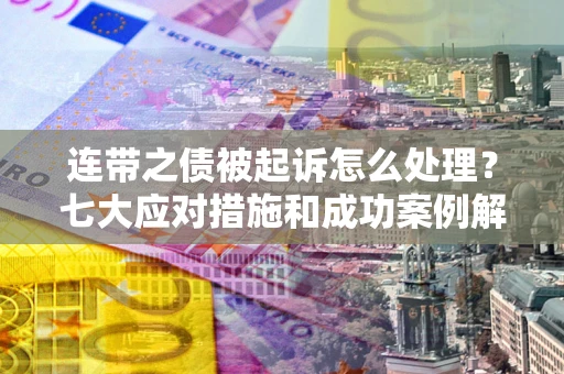 济南连带之债被起诉怎么处理？七大应对措施和成功案例解析