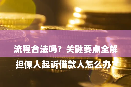 济南

担保人起诉借款人怎么办？流程合法吗？关键要点全解析