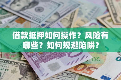 济南借款抵押如何操作？风险有哪些？如何规避陷阱？