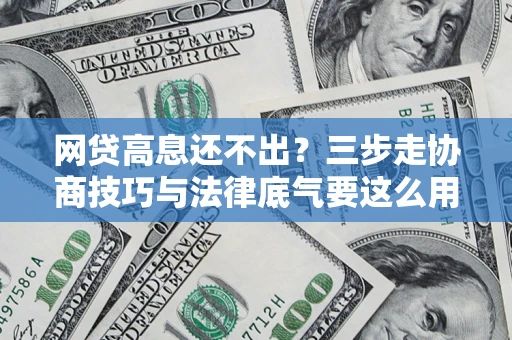 济南网贷高息还不出？三步走协商技巧与法律底气要这么用