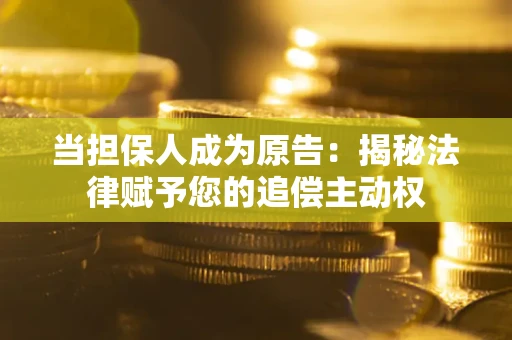 济南当担保人成为原告:揭秘法律赋予您的追偿主动权 济南当担保人成为原告:揭秘法律赋予您的追偿主动权