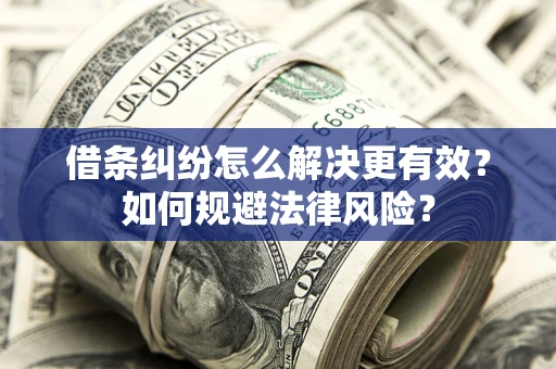 济南借条纠纷怎么解决更有效？如何规避法律风险？