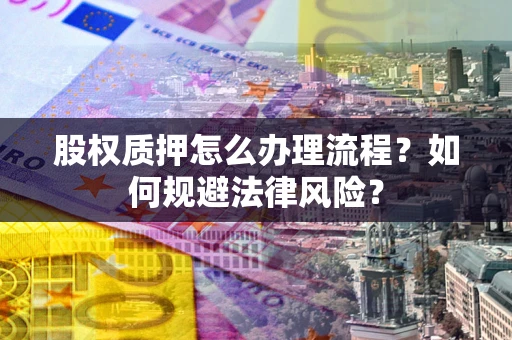 济南股权质押怎么办理流程？如何规避法律风险？