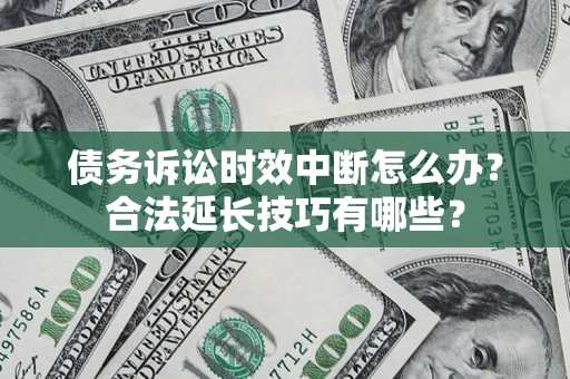 济南债务诉讼时效中断怎么办？合法延长技巧有哪些？