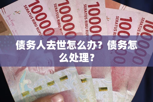济南债务人去世怎么办？债务怎么处理？