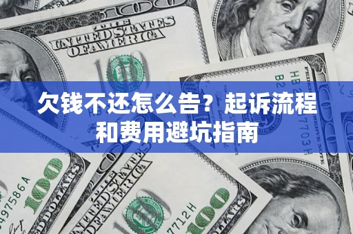 济南欠钱不还怎么告？起诉流程和费用避坑指南