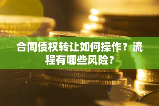 济南合同债权转让如何操作？流程有哪些风险？