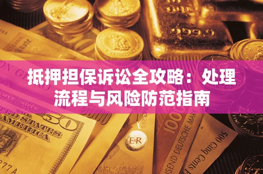 济南抵押担保诉讼全攻略：处理流程与风险防范指南