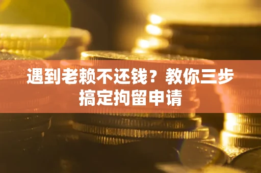 济南遇到老赖不还钱？教你三步搞定拘留申请
