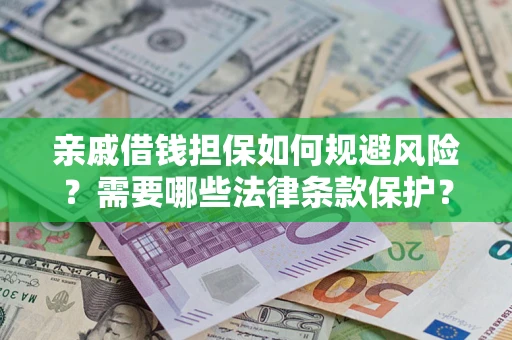 济南亲戚借钱担保如何规避风险？需要哪些法律条款保护？