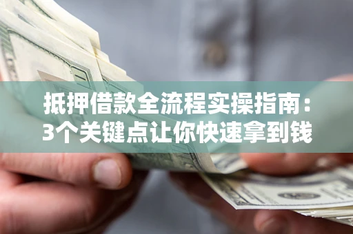 济南抵押借款全流程实操指南：3个关键点让你快速拿到钱