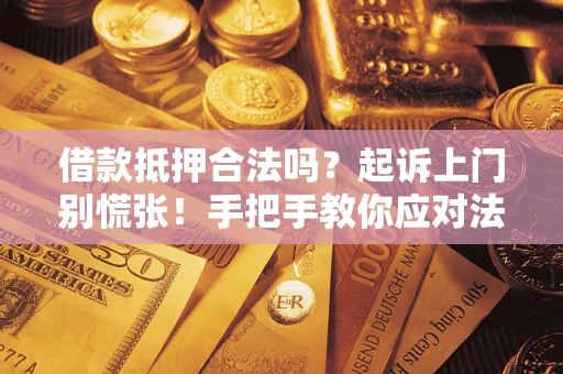 济南借款抵押合法吗？起诉上门别慌张！手把手教你应对法律程序