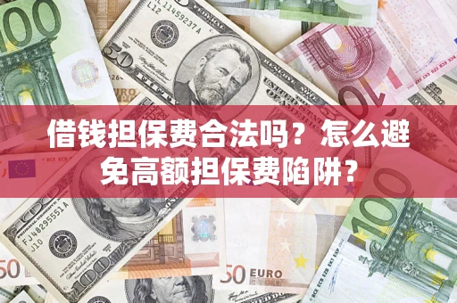 济南借钱担保费合法吗？怎么避免高额担保费陷阱？