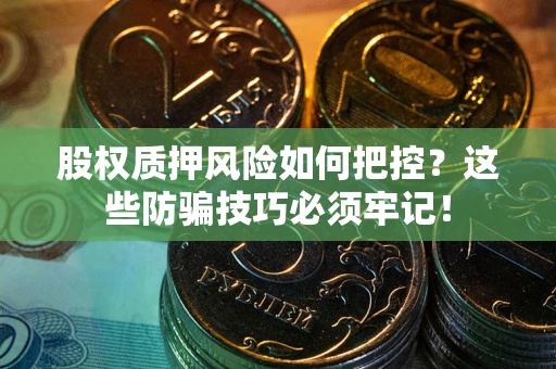 济南股权质押风险如何把控？这些防骗技巧必须牢记！