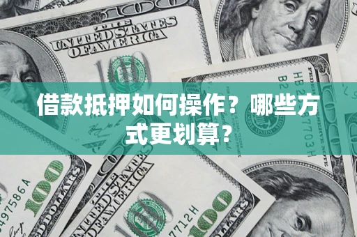 济南借款抵押如何操作？哪些方式更划算？