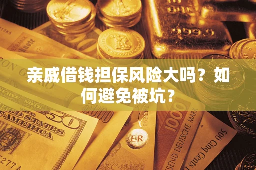济南亲戚借钱担保风险大吗？如何避免被坑？