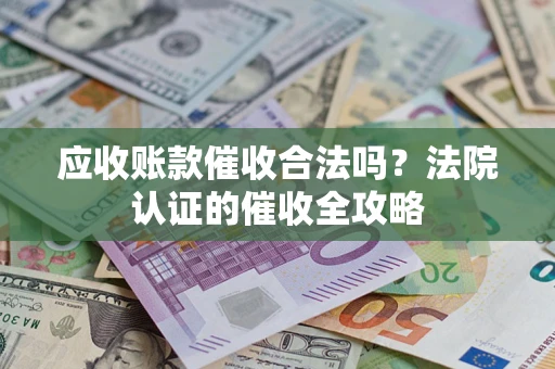 济南应收账款催收合法吗？法院认证的催收全攻略