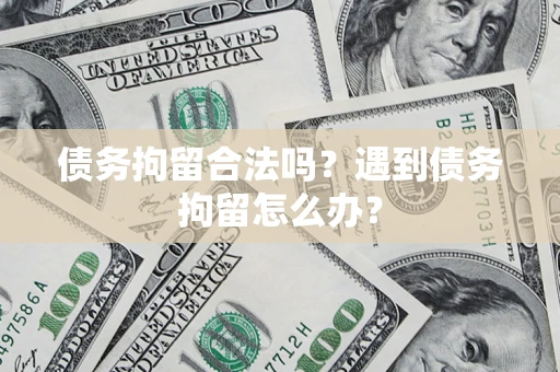 济南债务拘留合法吗？遇到债务拘留怎么办？
