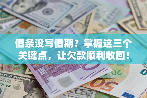 济南借条没写借期？掌握这三个关键点，让欠款顺利收回！