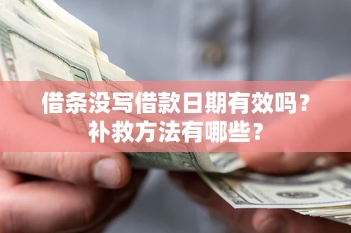 济南借条没写借款日期有效吗？补救方法有哪些？