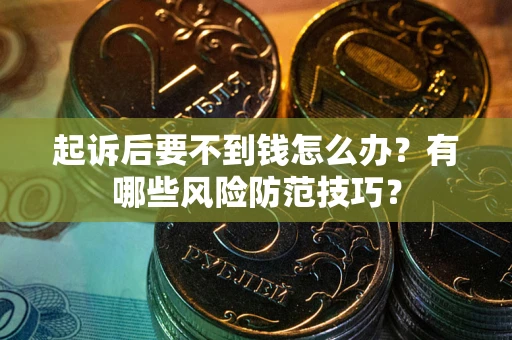 济南起诉后要不到钱怎么办？有哪些风险防范技巧？
