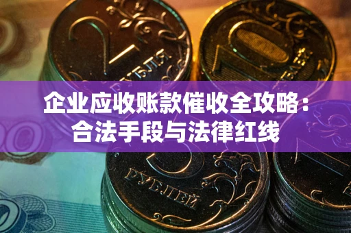 济南企业应收账款催收全攻略：合法手段与法律红线